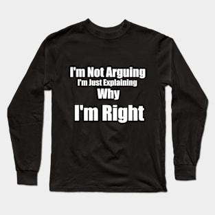 I'm Not Arguing, I'm Just Explaining Why I'm Right Long Sleeve T-Shirt